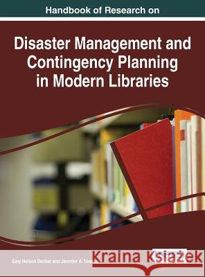 Handbook of Research on Disaster Management and Contingency Planning in Modern Libraries Emy Nelson Decker Jennifer a. Townes 9781466686243 Information Science Reference