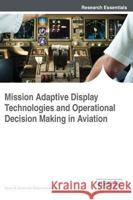 Mission Adaptive Display Technologies and Operational Decision Making in Aviation M Smith Kevin M                          Kevin M. Smith Stephane Larrieu 9781466686731 Engineering Science Reference