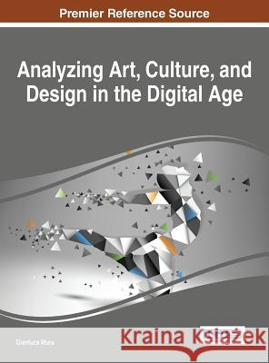 Analyzing Art, Culture, and Design in the Digital Age Gianluca Mura 9781466686793 Information Science Reference