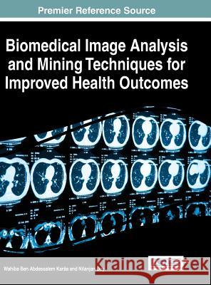 Biomedical Image Analysis and Mining Techniques for Improved Health Outcomes Wahiba Ben Abdessalem Karaa Nilanjan Dey 9781466688117 Medical Information Science Reference