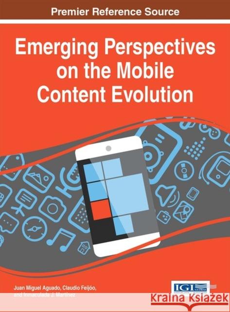 Emerging Perspectives on the Mobile Content Evolution Juan Miguel Aguado Claudio Feijoo Inmaculada J. Martinez 9781466688384 Information Science Reference