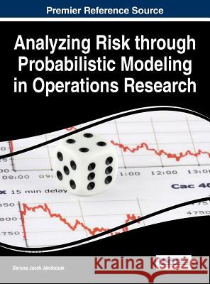 Analyzing Risk through Probabilistic Modeling in Operations Research Jakóbczak, Dariusz Jacek 9781466694583 Business Science Reference