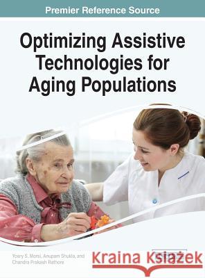 Optimizing Assistive Technologies for Aging Populations Yosry Morsi Anupam Shukla Chandra Prakash Rathore 9781466695306 Medical Information Science Reference