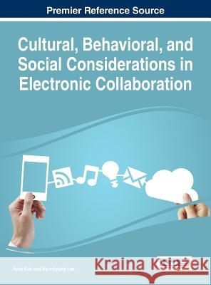 Cultural, Behavioral, and Social Considerations in Electronic Collaboration  9781466695566 Business Science Reference