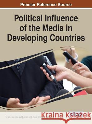 Political Influence of the Media in Developing Countries Lynete Lusike Mukhongo Juliet Wambui Macharia 9781466696136 Information Science Reference