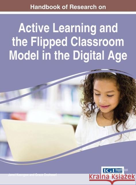 Handbook of Research on Active Learning and the Flipped Classroom Model in the Digital Age Jared Keengwe Grace Onchwari 9781466696808 Information Science Reference
