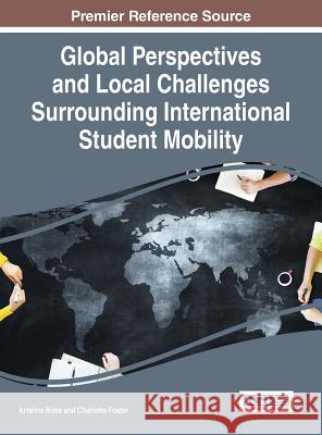 Global Perspectives and Local Challenges Surrounding International Student Mobility Krishna Bista Charlotte Foster 9781466697461 Information Science Reference