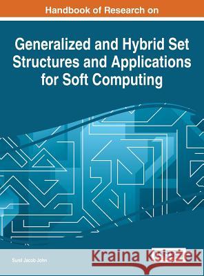 Handbook of Research on Generalized and Hybrid Set Structures and Applications for Soft Computing Sunil Jacob John 9781466697980