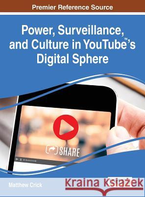 Power, Surveillance, and Culture in YouTube(TM)'s Digital Sphere Crick, Matthew 9781466698550 Information Science Reference