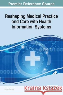 Reshaping Medical Practice and Care with Health Information Systems Ashish Dwivedi 9781466698703 Medical Information Science Reference
