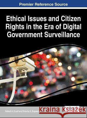 Ethical Issues and Citizen Rights in the Era of Digital Government Surveillance Robert a. Cropf Timothy C. Bagwell 9781466699052 Information Science Reference