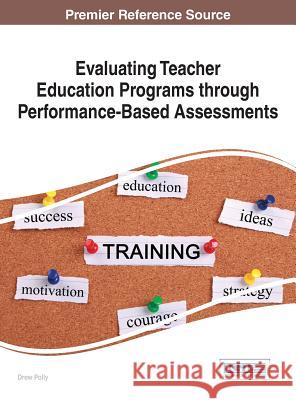 Evaluating Teacher Education Programs through Performance-Based Assessments Polly, Drew 9781466699298 Information Science Reference