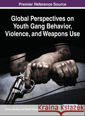 Global Perspectives on Youth Gang Behavior, Violence, and Weapons Use Simon Harding Marek Palasinski 9781466699380 Information Science Reference