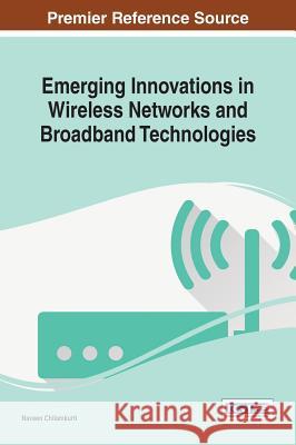 Emerging Innovations in Wireless Networks and Broadband Technologies Naveen Chilamkurti 9781466699410 Information Science Reference
