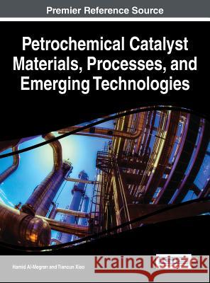 Petrochemical Catalyst Materials, Processes, and Emerging Technologies Hamid Al-Megren Tiancun Xiao 9781466699755 Engineering Science Reference