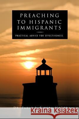 Preaching to Hispanic Immigrants: Practical Advice for Effectiveness Rivera Madera, Pablo J. 9781466900028 Trafford Publishing