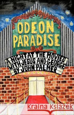 Odeon Paradise: A Night at the Movies with Jesus and George Palmer, John 9781466901780