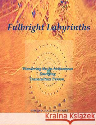 Fulbright Labyrinths: Wandering the In-Betweeness Emerging Transculture Person Hall-Milhouse, Virginia 9781466901896