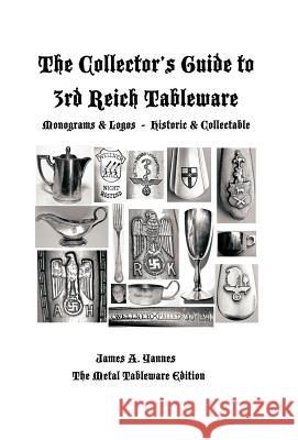 The Collector's Guide to 3rd Reich Tableware (Monograms, Logos, Maker Marks Plus History): The Metal Tableware Edition Yannes, James a. 9781466902428 Trafford Publishing