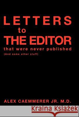 Letters to the Editor That Were Never Published: (And Some Other Stuff) Caemmerer M. D., Alex, Jr. 9781466903364 Trafford Publishing