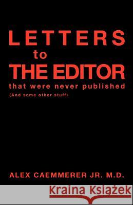 Letters to the Editor That Were Never Published: (And Some Other Stuff) Caemmerer M. D., Alex, Jr. 9781466903371 Trafford Publishing