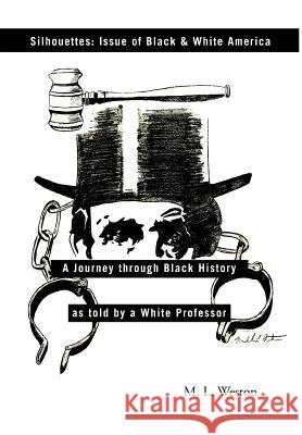 Silhouettes: Issue of Black & White America: A Journey Through Black History as Told by a White Professor Weston, Michael L. 9781466906525