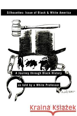 Silhouettes: Issue of Black & White America: A Journey Through Black History as Told by a White Professor Michael L Weston 9781466906532