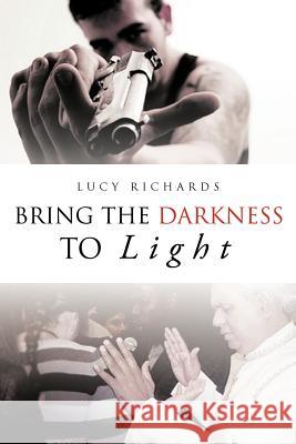 Bring the Darkness to Light Lucy Richards 9781466907782 Trafford Publishing