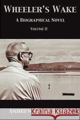 Wheeler's Wake Volume II: A Biographical Novel Little, Andrew Clyde 9781466910010 Trafford Publishing