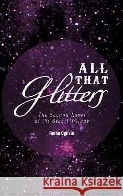 All That Glitters: The Second Novel of the Stuart Trilogy Ogilvie, Ruthe 9781466911161