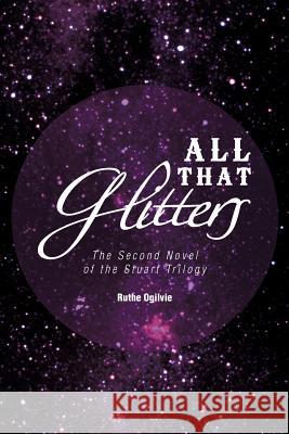 All That Glitters: The Second Novel of the Stuart Trilogy Ogilvie, Ruthe 9781466911185 Trafford Publishing