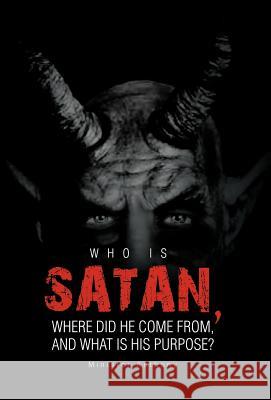 Who Is Satan, Where Did He Come From, and What Is His Purpose? Minister Anthony 9781466911772 Trafford Publishing