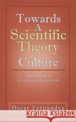 Towards a Scientific Theory of Culture: The Writings of Bronislaw Malinowski Fern Ndez, Oscar 9781466911802 Trafford Publishing