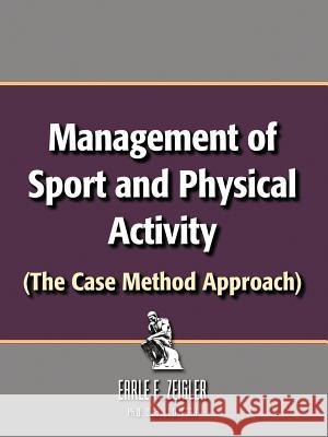 Management of Sport and Physical Activity: (The Case Method Approach) Zeigler Ph. D. D. Sc LLD Fnak, Earle F. 9781466913011