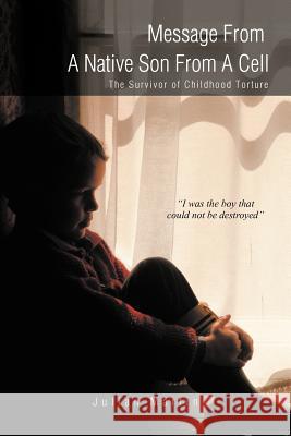 Message from a Native Son from a Cell: The Survivor of Childhood Torture Martin, Julian 9781466913257 Trafford Publishing