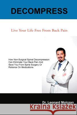 Decompress: Live Your Life Free from Back Pain Molczan, Leonard 9781466914674 Trafford Publishing
