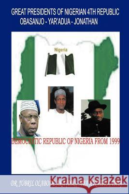 Great Presidents of Nigerian 4th Republic: Democratic Nigeria from 1999 Aka, Jubril Olabode 9781466915633