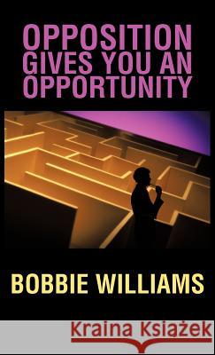 Opposition Gives You an Opportunity Bobbie Williams 9781466916821 Trafford Publishing