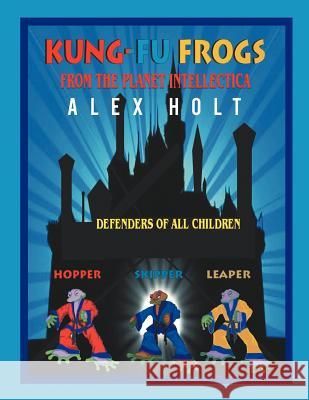 Kung-Fu Frogs: From the Planet Intellectica Holt, Alex 9781466919730 Trafford Publishing