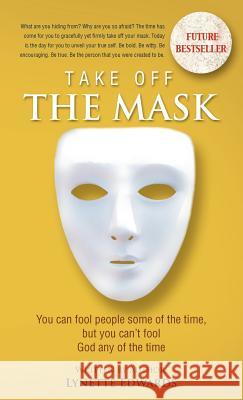 Take Off the Mask: You Can Fool People Some of the Time, But You Can't Fool God at Anytime Edwards, Lynette 9781466919761