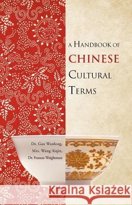 A Handbook of Chinese Cultural Terms Dr Gao Wanlong Mrs Wang Aiqin Dr Frances Weightman Weightman 9781466920057 Trafford Publishing
