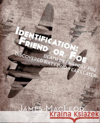 Identification: Friend or Foe: Death by Friendly Fire, Discovered Sixty-Two Years Later MacLeod, James 9781466920897