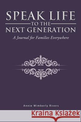 Speak Life to the Next Generation: A Journal for Families Everywhere Rivers, Annie Wimberly 9781466922334 Trafford Publishing
