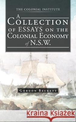 A Collection of Essays on the Colonial Economy of N.S.W. Gordon Beckett 9781466927780 Trafford Publishing