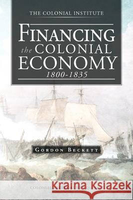Financing the Colonial Economy 1800-1835 Gordon Beckett 9781466927834 Trafford Publishing