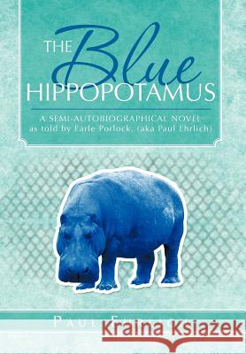 The Blue Hippopotamus: A Semi-Autobiographical Novel as Told by Earle Porlock, (Aka Paul Ehrlich Ehrlich, Paul 9781466928534