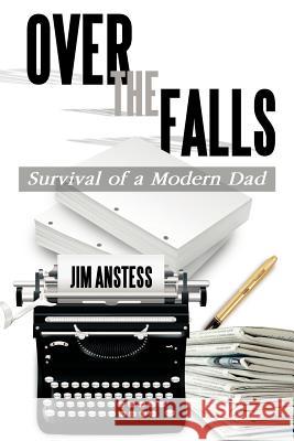Over the Falls: Survival of a Modern Dad Anstess, Jim 9781466929739 Trafford Publishing