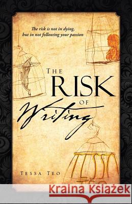 The Risk of Writing: The Risk Is Not in Dying, But in Not Following Your Passion Teo, Tessa 9781466931121 Trafford Publishing