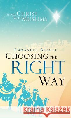 Choosing the Right Way: Share Christ with Muslims Asante, Emmanuel 9781466933071