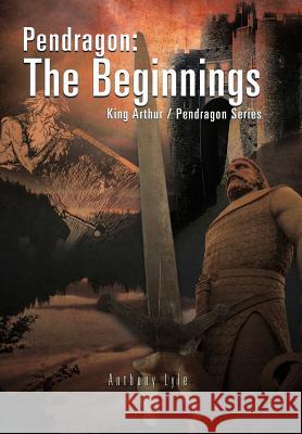 Pendragon: The Beginnings: King Arthur / Pendragon Series Lyle, Anthony 9781466933514 Trafford Publishing